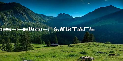 (2025-1-18热点)-广东都快干成厂东了 干旱持续引发关注